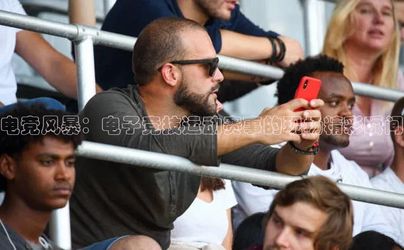电竞风暴：电子竞技运动赛事的现场精彩瞬间